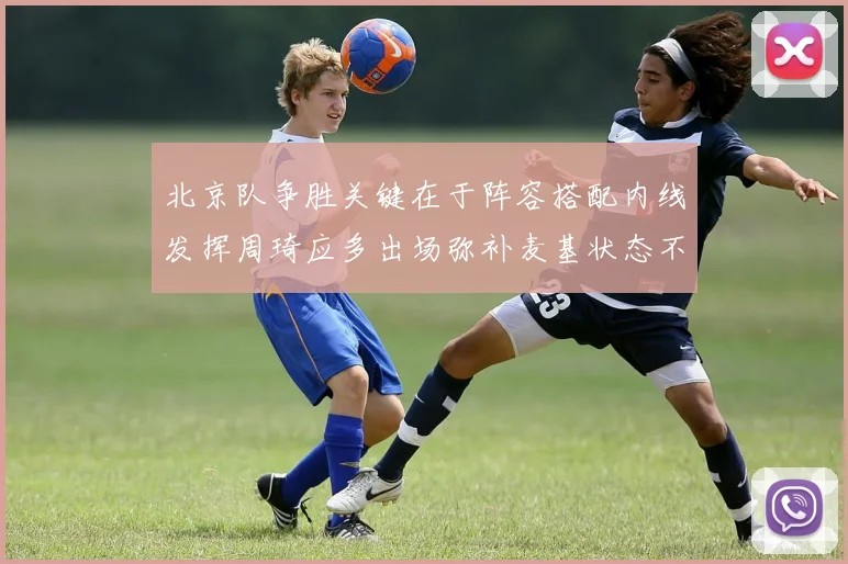 北京队争胜关键在于阵容搭配内线发挥周琦应多出场弥补麦基状态不足