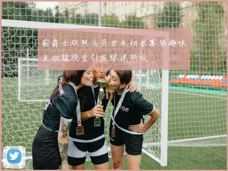 前爵士双煞戈贝尔米切尔赛场趣味互动赌现金引发球迷热议