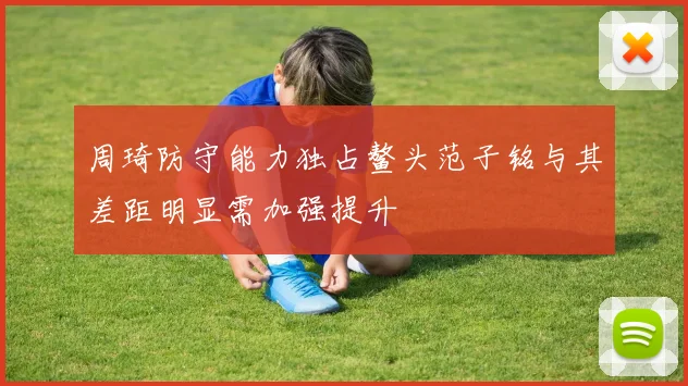 周琦防守能力独占鳌头范子铭与其差距明显需加强提升