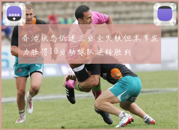 乔治状态低迷三分全失铁但末节发力独得10分助球队逆转胜利