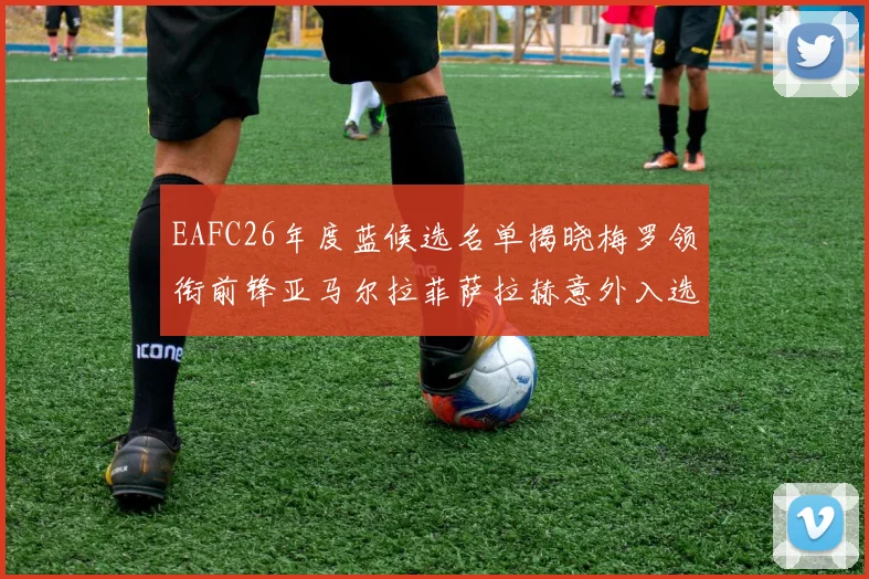EAFC26年度蓝候选名单揭晓梅罗领衔前锋亚马尔拉菲萨拉赫意外入选中场