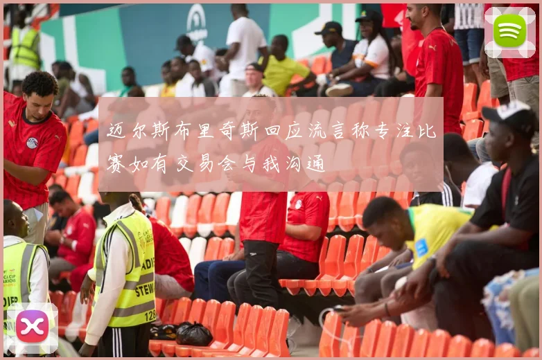 迈尔斯布里奇斯回应流言称专注比赛如有交易会与我沟通