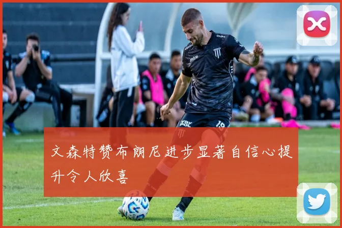 文森特赞布朗尼进步显著自信心提升令人欣喜